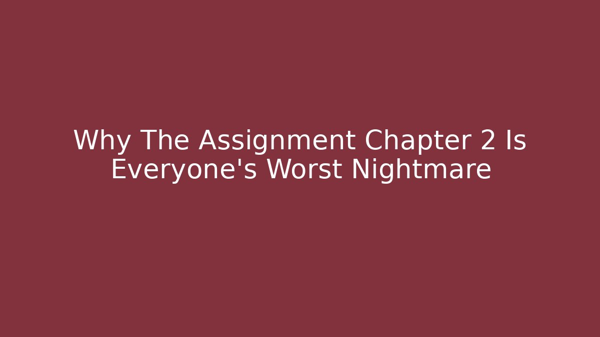 Why The Assignment Chapter 2 Is Everyone's Worst Nightmare