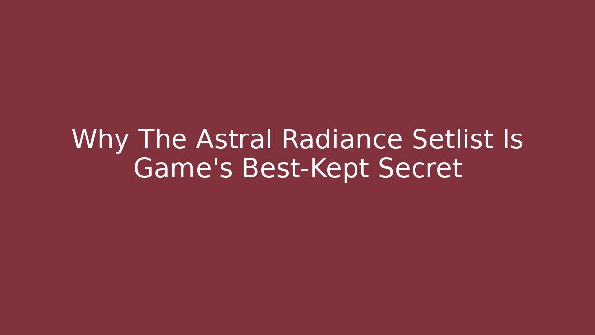 Why The Astral Radiance Setlist Is Game's Best-Kept Secret