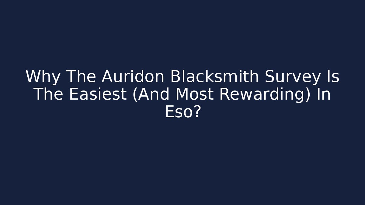 Why The Auridon Blacksmith Survey Is The Easiest (And Most Rewarding) In Eso?