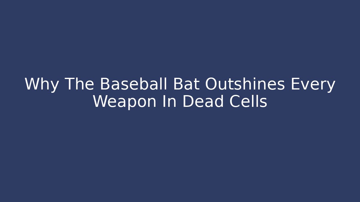 Why The Baseball Bat Outshines Every Weapon In Dead Cells