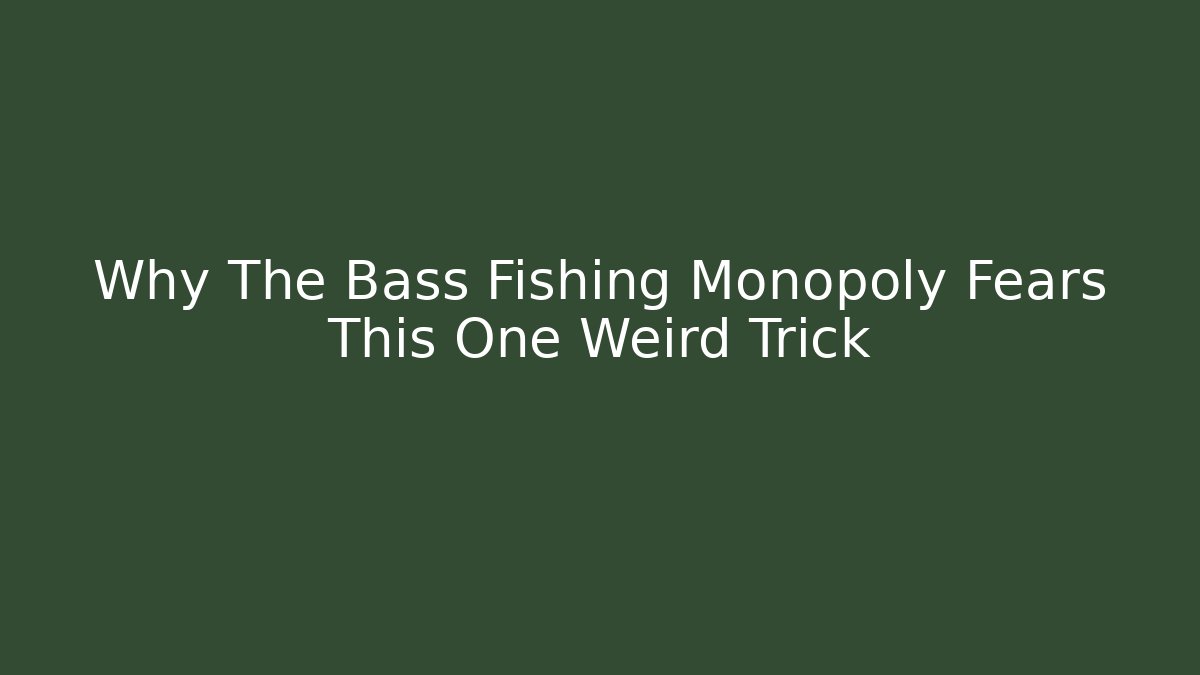 Why The Bass Fishing Monopoly Fears This One Weird Trick
