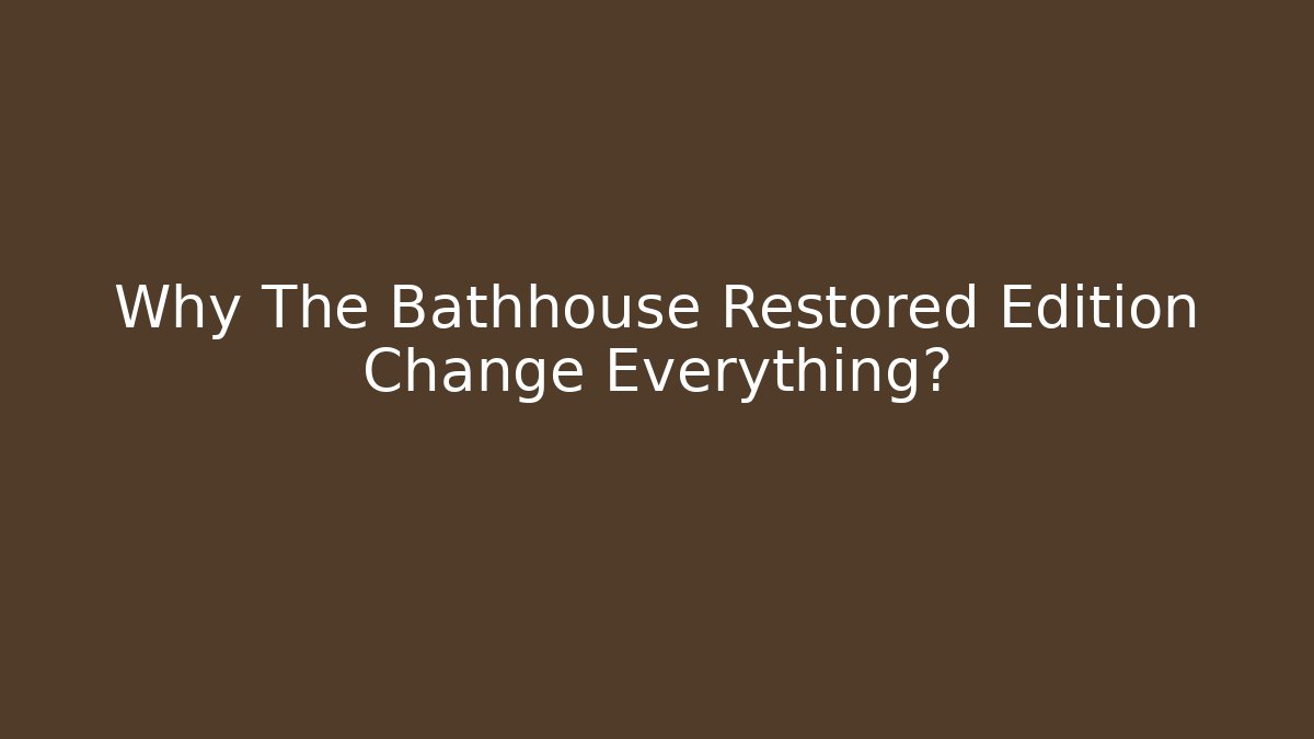 Why The Bathhouse Restored Edition Change Everything?