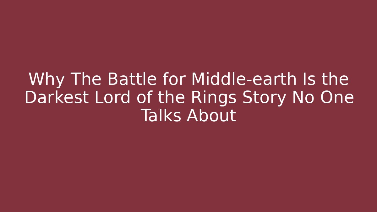 Why The Battle for Middle-earth Is the Darkest Lord of the Rings Story No One Talks About
