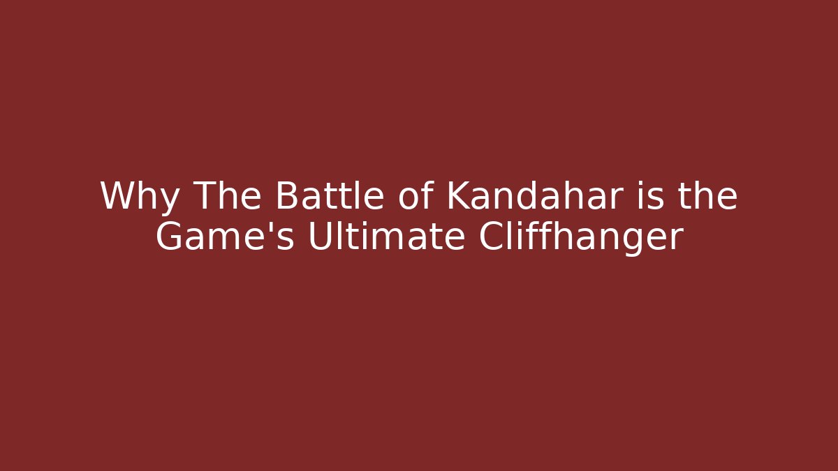 Why The Battle of Kandahar is the Game's Ultimate Cliffhanger