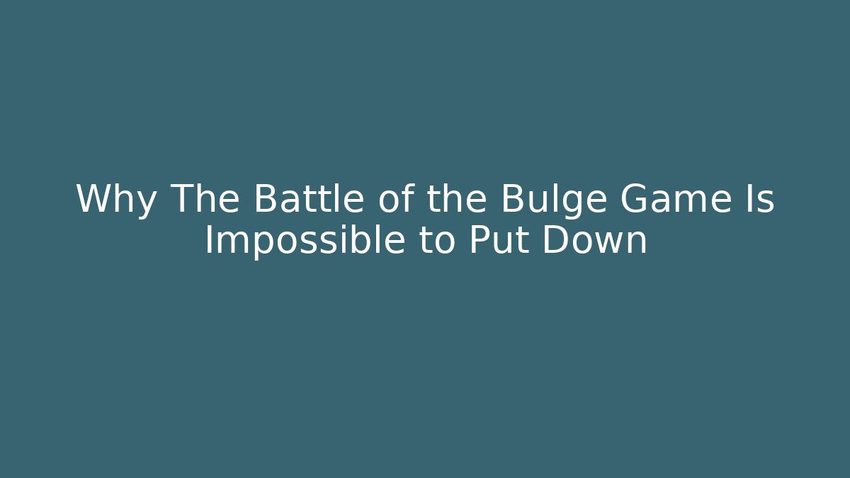 Why The Battle of the Bulge Game Is Impossible to Put Down