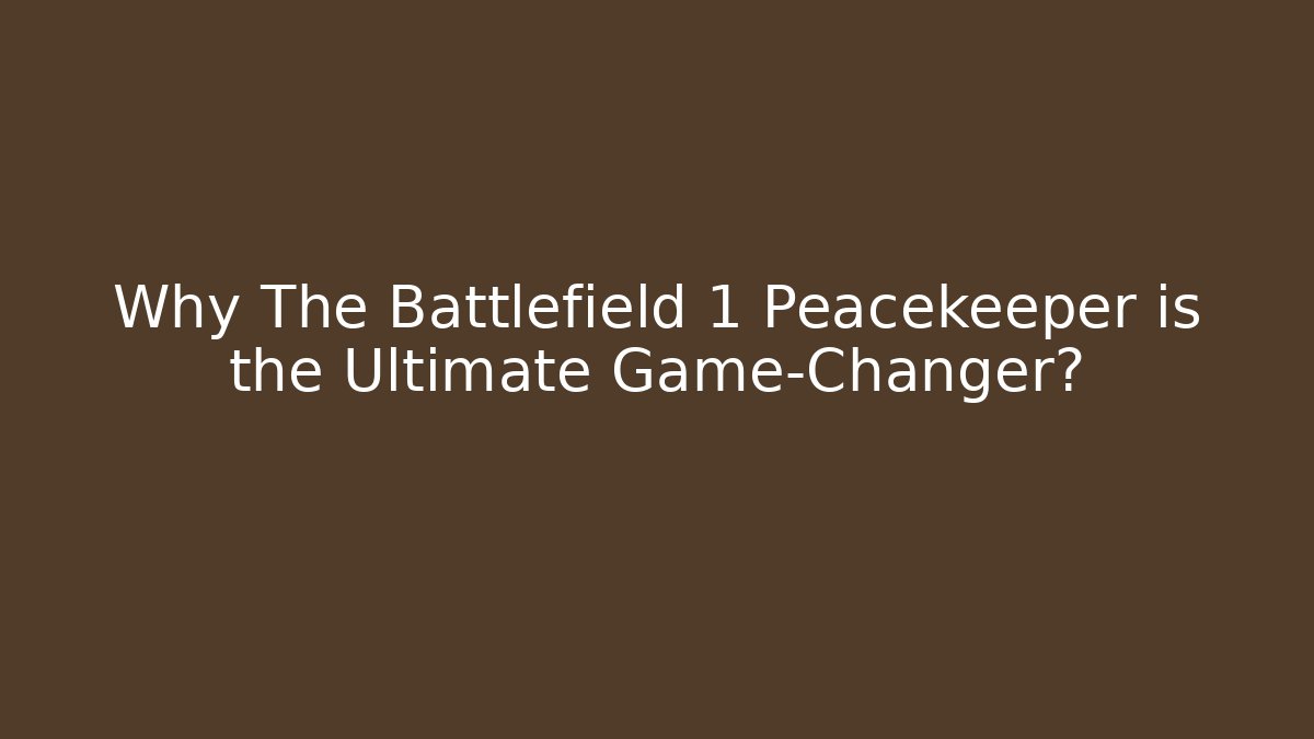 Why The Battlefield 1 Peacekeeper is the Ultimate Game-Changer?