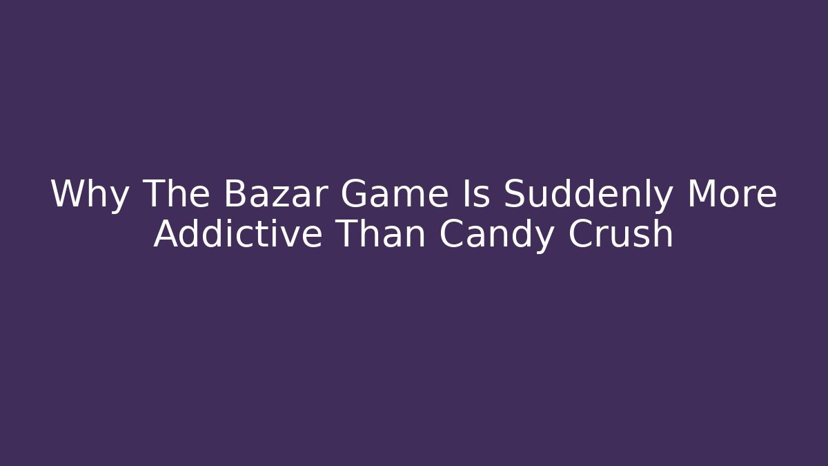 Why The Bazar Game Is Suddenly More Addictive Than Candy Crush