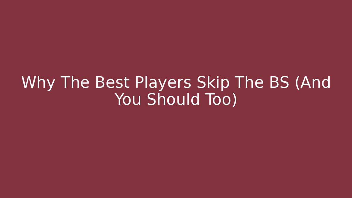 Why The Best Players Skip The BS (And You Should Too)