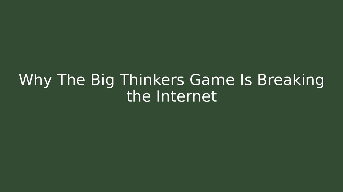 Why The Big Thinkers Game Is Breaking the Internet