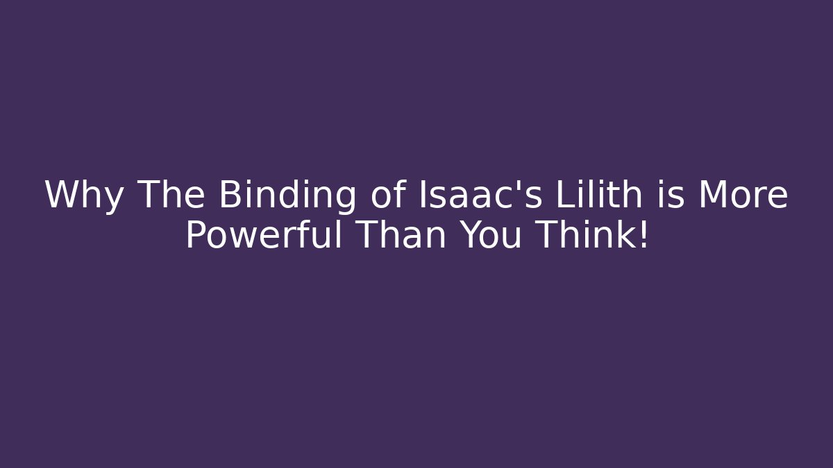 Why The Binding of Isaac's Lilith is More Powerful Than You Think!