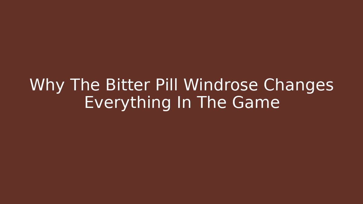 Why The Bitter Pill Windrose Changes Everything In The Game