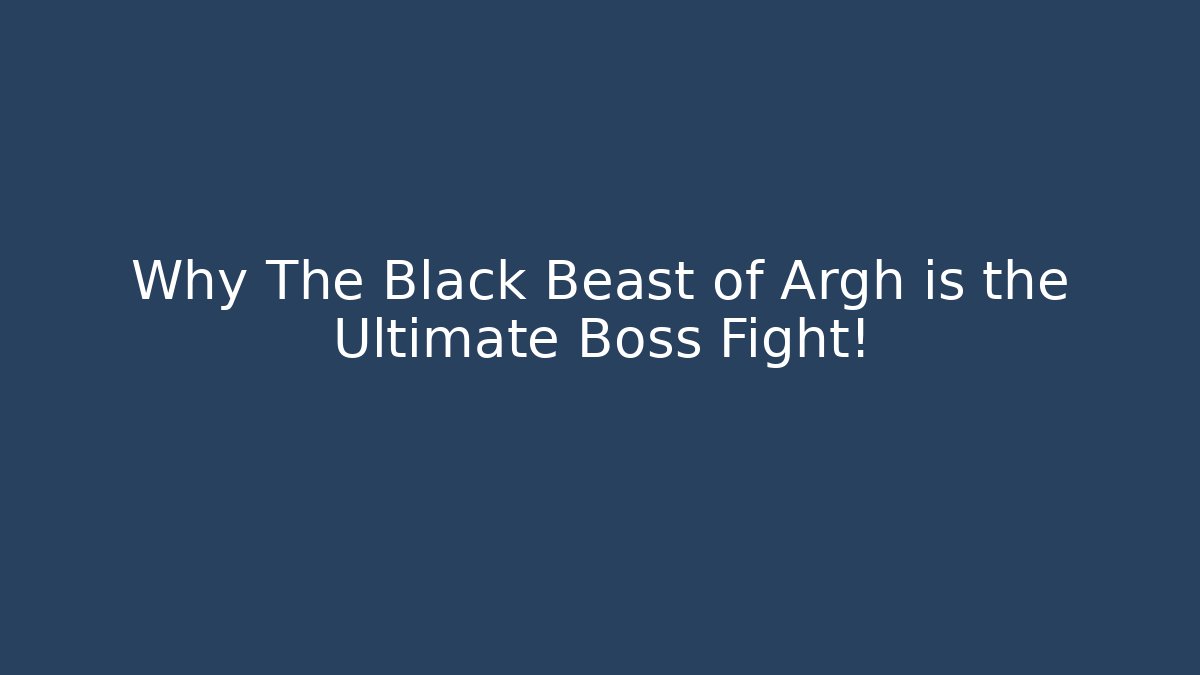 Why The Black Beast of Argh is the Ultimate Boss Fight!