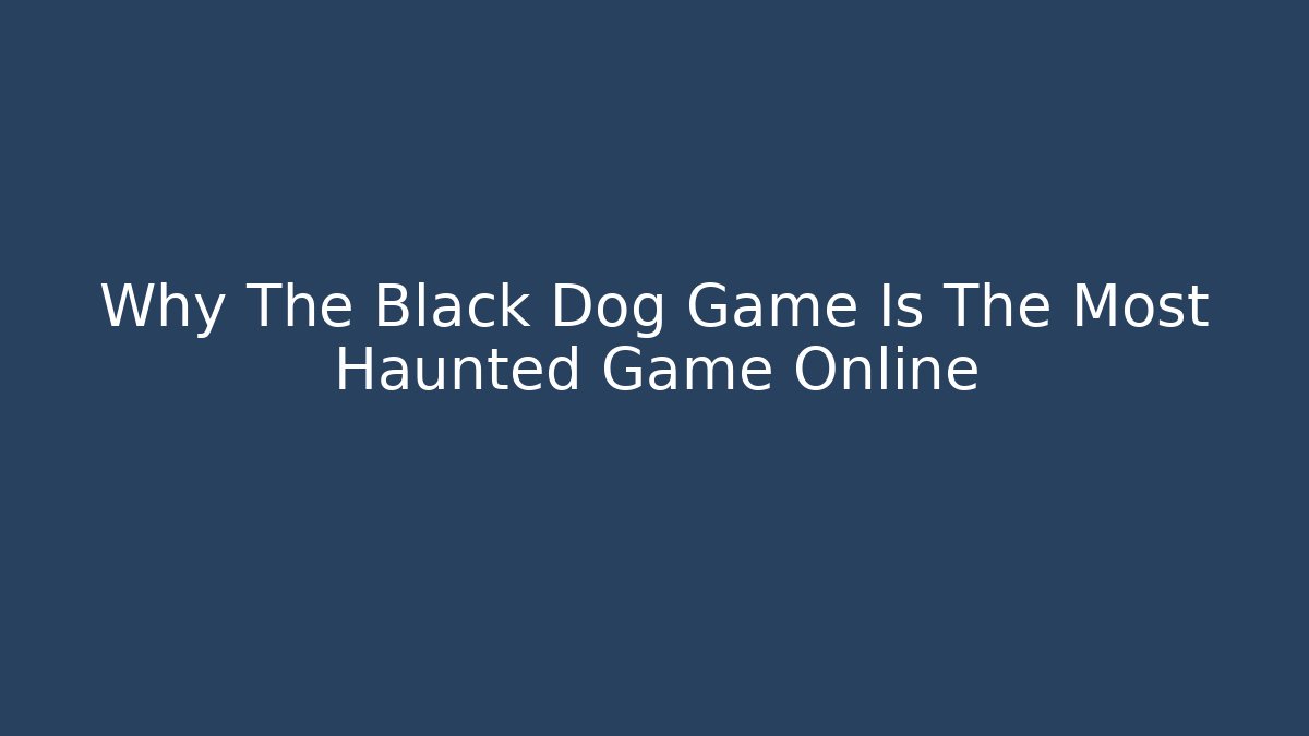 Why The Black Dog Game Is The Most Haunted Game Online