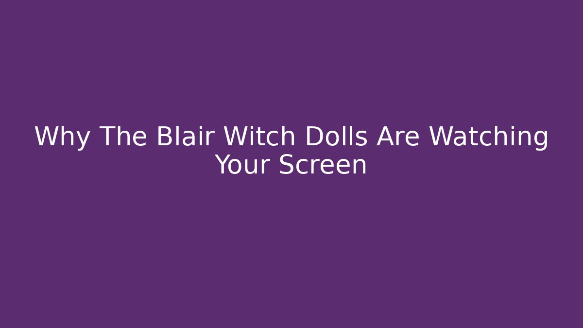 Why The Blair Witch Dolls Are Watching Your Screen