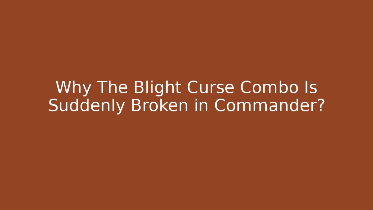 Why The Blight Curse Combo Is Suddenly Broken in Commander?