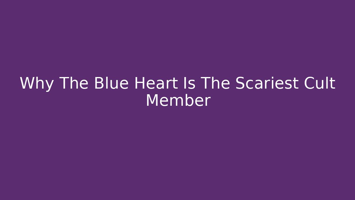 Why The Blue Heart Is The Scariest Cult Member