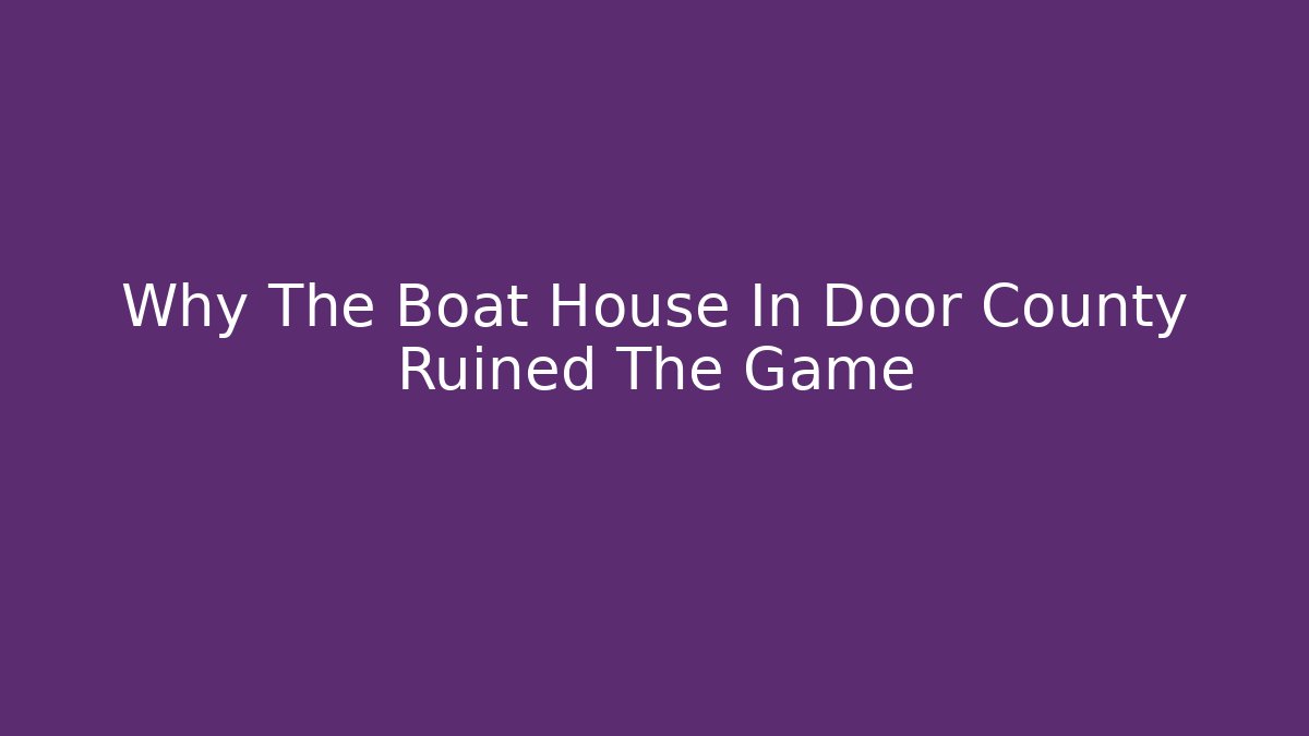 Why The Boat House In Door County Ruined The Game