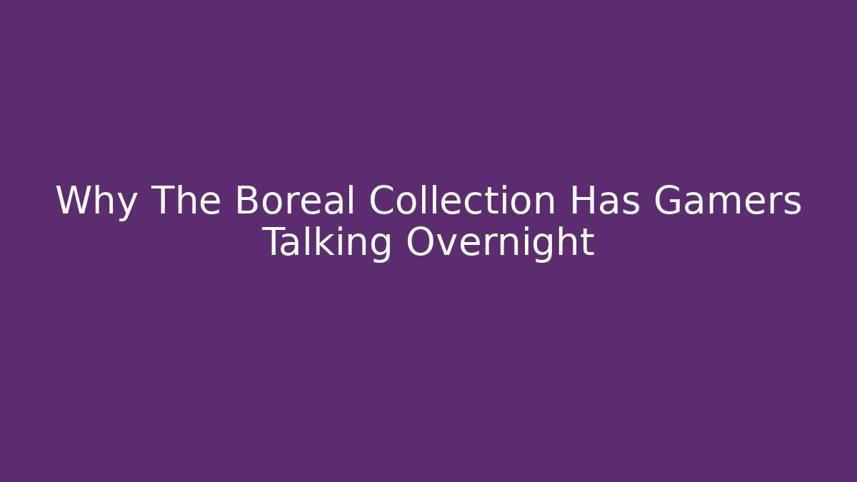 Why The Boreal Collection Has Gamers Talking Overnight