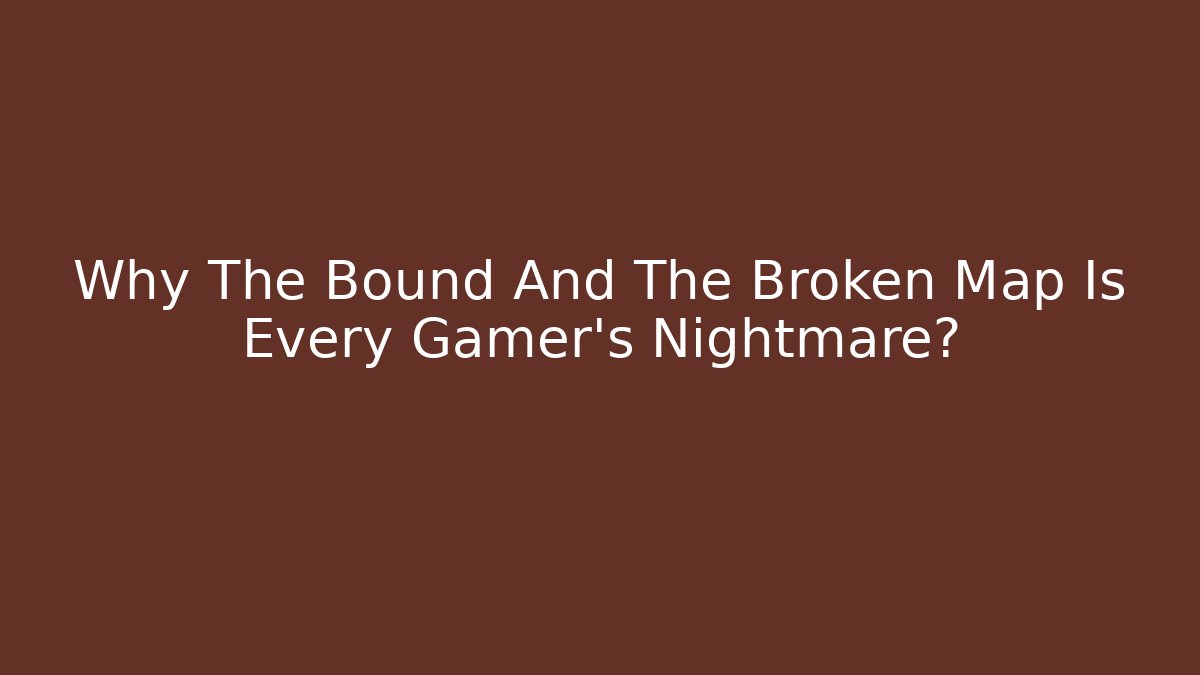 Why The Bound And The Broken Map Is Every Gamer's Nightmare?