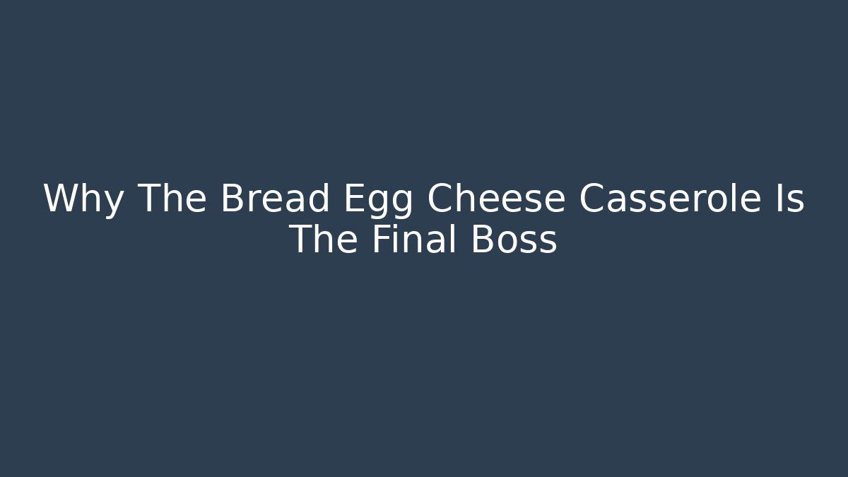 Why The Bread Egg Cheese Casserole Is The Final Boss