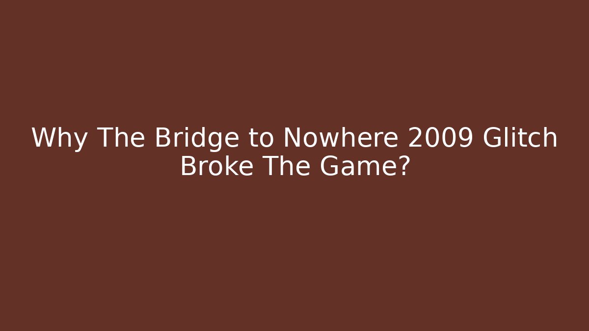 Why The Bridge to Nowhere 2009 Glitch Broke The Game?