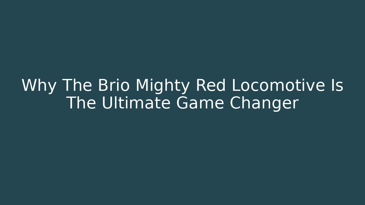 Why The Brio Mighty Red Locomotive Is The Ultimate Game Changer