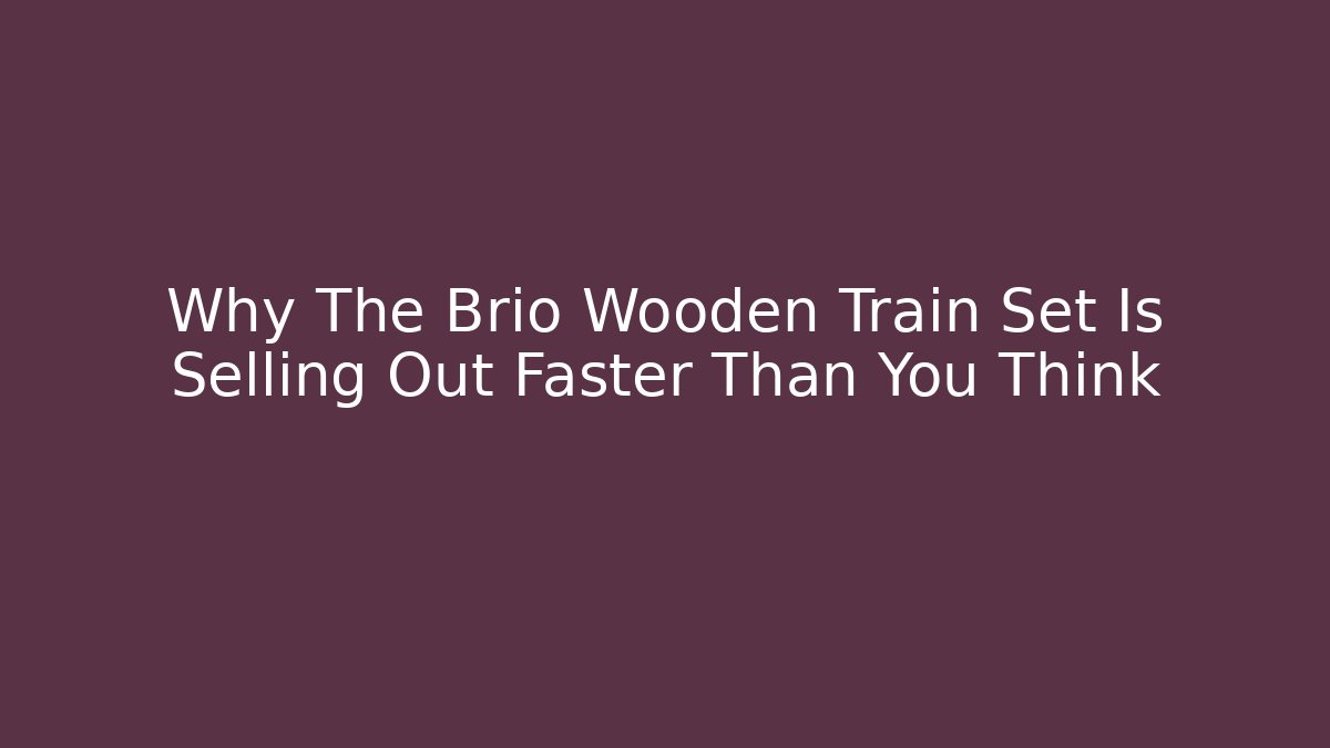 Why The Brio Wooden Train Set Is Selling Out Faster Than You Think