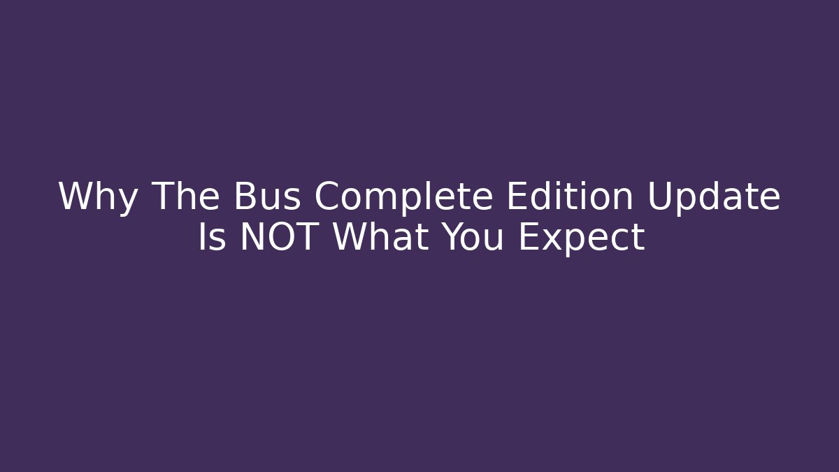 Why The Bus Complete Edition Update Is NOT What You Expect