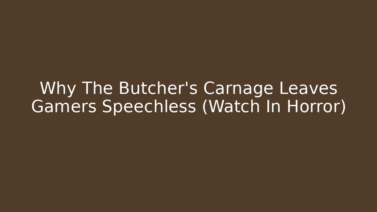 Why The Butcher's Carnage Leaves Gamers Speechless (Watch In Horror)