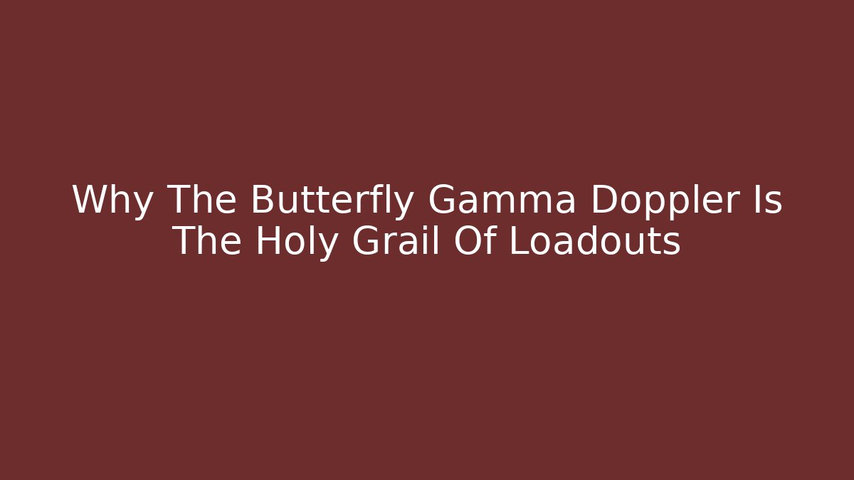 Why The Butterfly Gamma Doppler Is The Holy Grail Of Loadouts