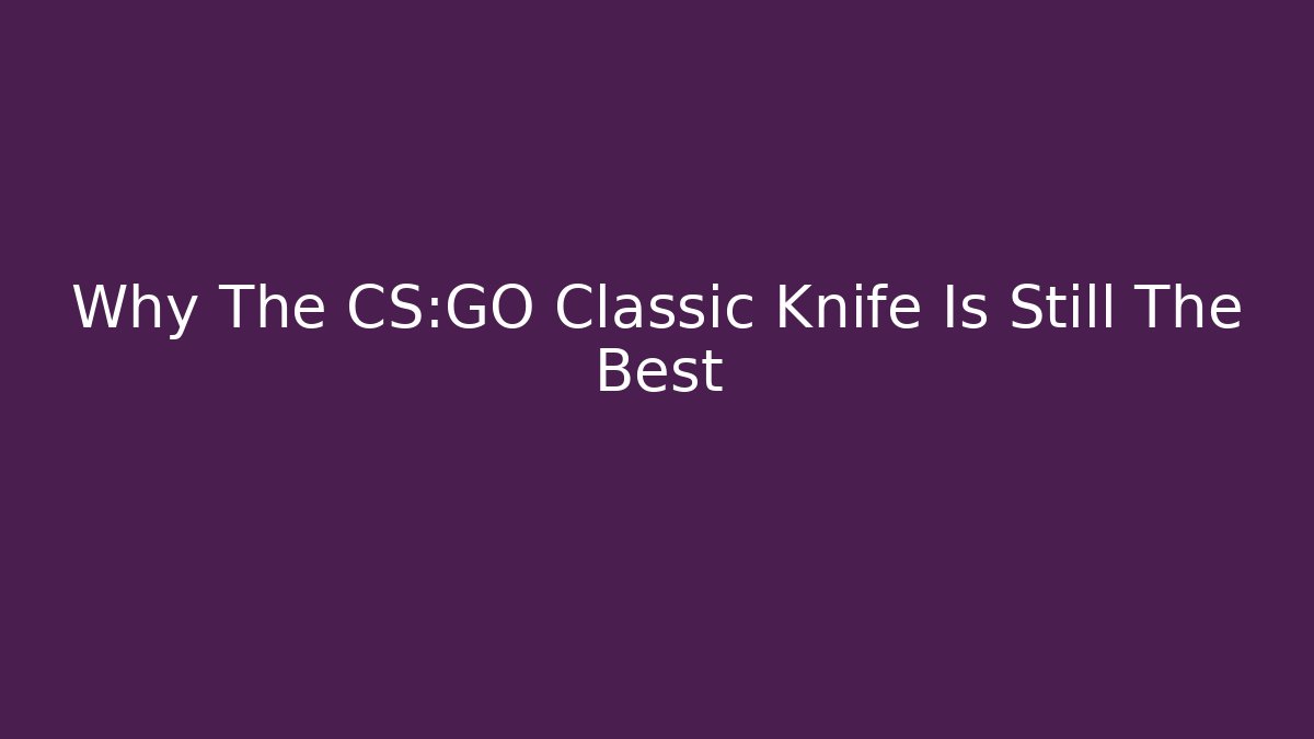 Why The CS:GO Classic Knife Is Still The Best