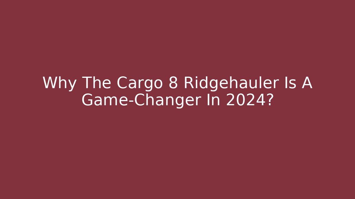 Why The Cargo 8 Ridgehauler Is A Game-Changer In 2024?