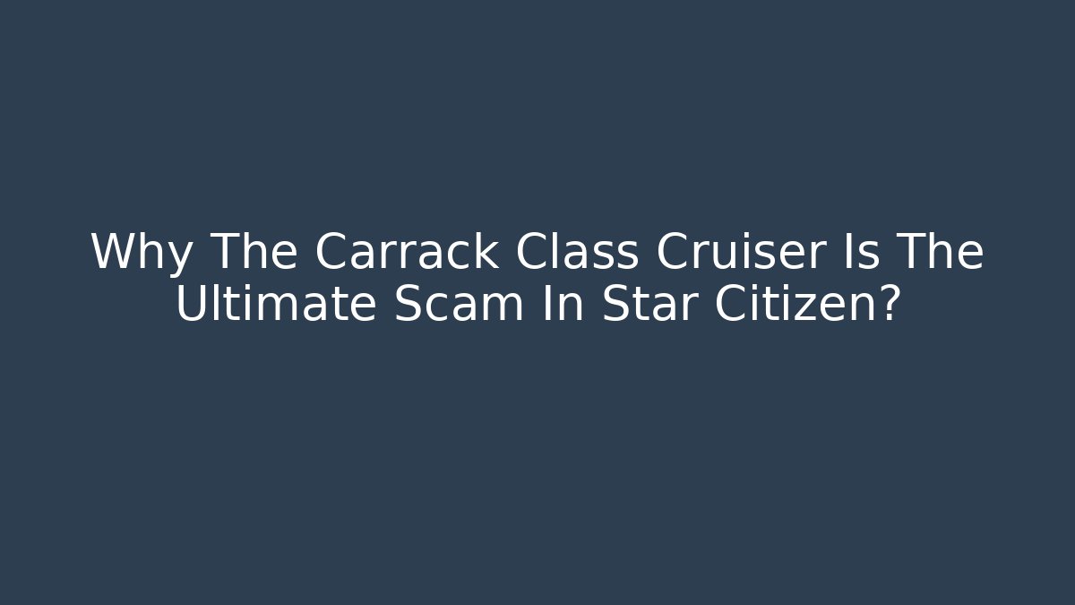 Why The Carrack Class Cruiser Is The Ultimate Scam In Star Citizen?