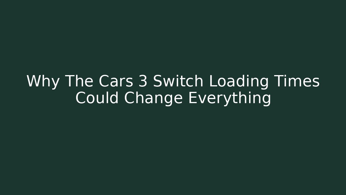Why The Cars 3 Switch Loading Times Could Change Everything - Critter Realm