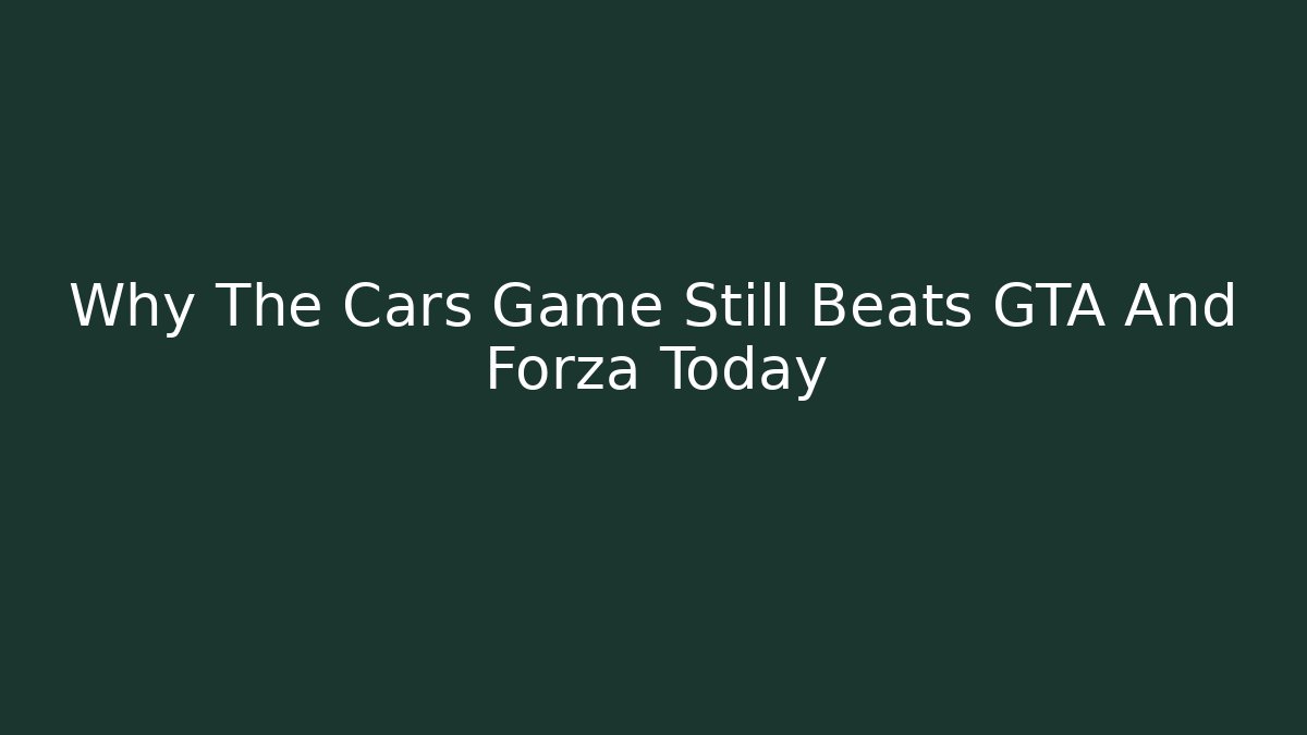 Why The Cars Game Still Beats GTA And Forza Today
