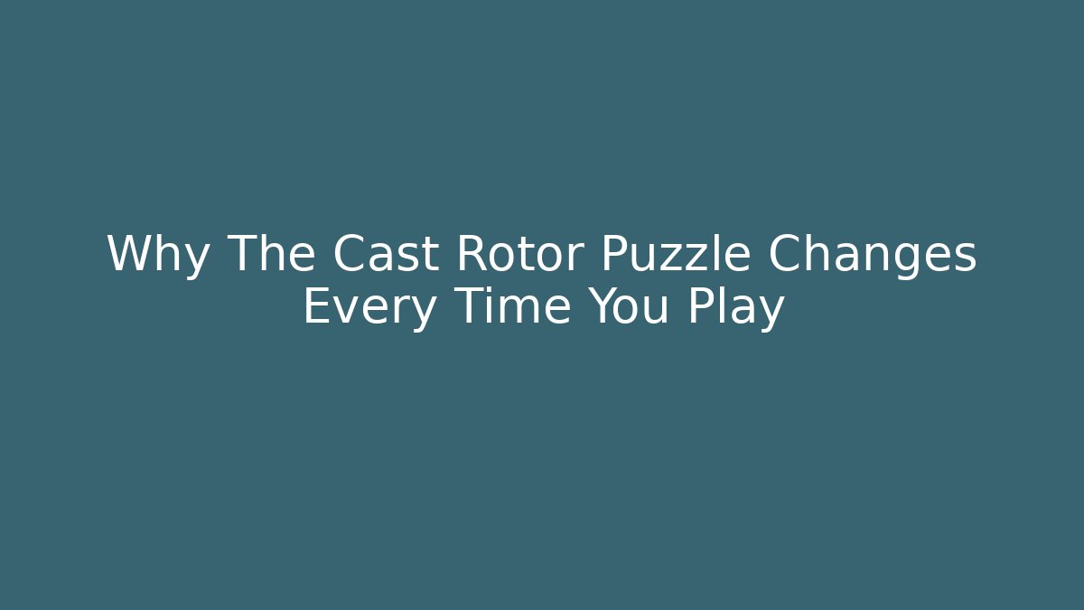 Why The Cast Rotor Puzzle Changes Every Time You Play