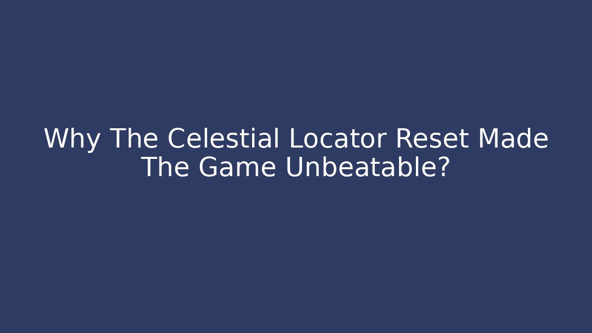 Why The Celestial Locator Reset Made The Game Unbeatable?