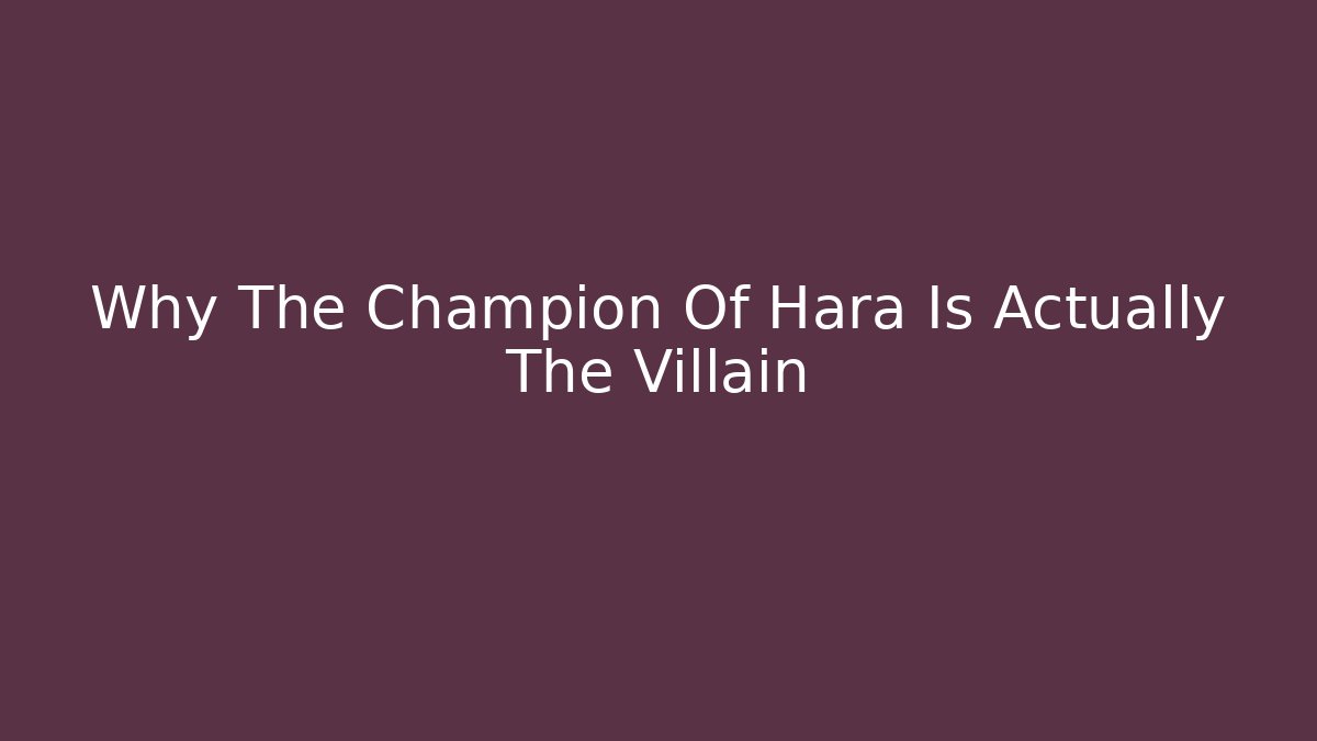 Why The Champion Of Hara Is Actually The Villain