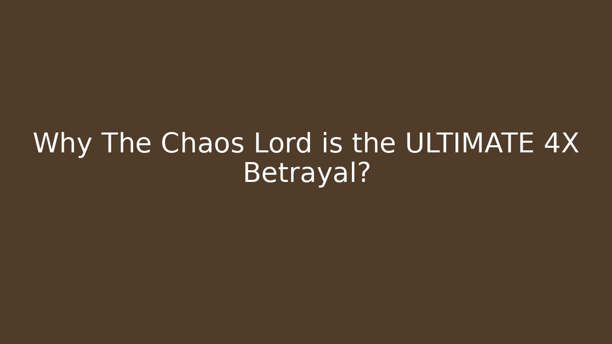 Why The Chaos Lord is the ULTIMATE 4X Betrayal?