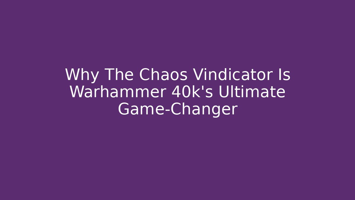 Why The Chaos Vindicator Is Warhammer 40k's Ultimate Game-Changer