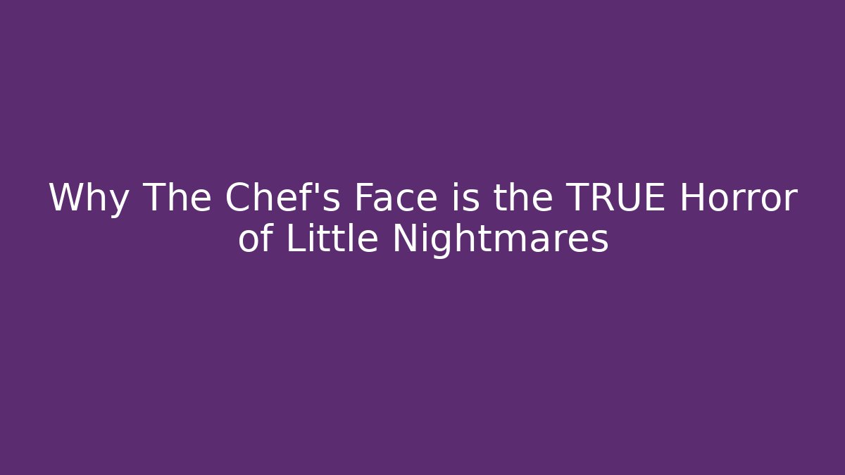 Why The Chef's Face is the TRUE Horror of Little Nightmares