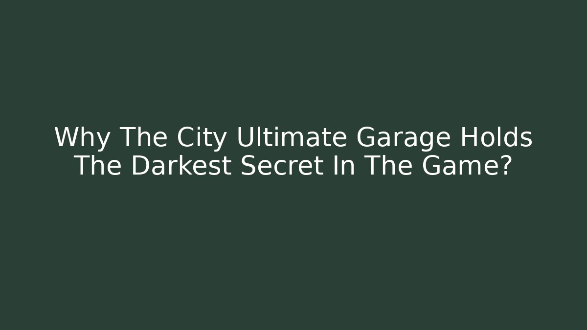 Why The City Ultimate Garage Holds The Darkest Secret In The Game?