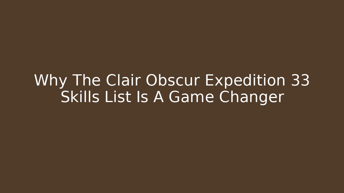 Why The Clair Obscur Expedition 33 Skills List Is A Game Changer