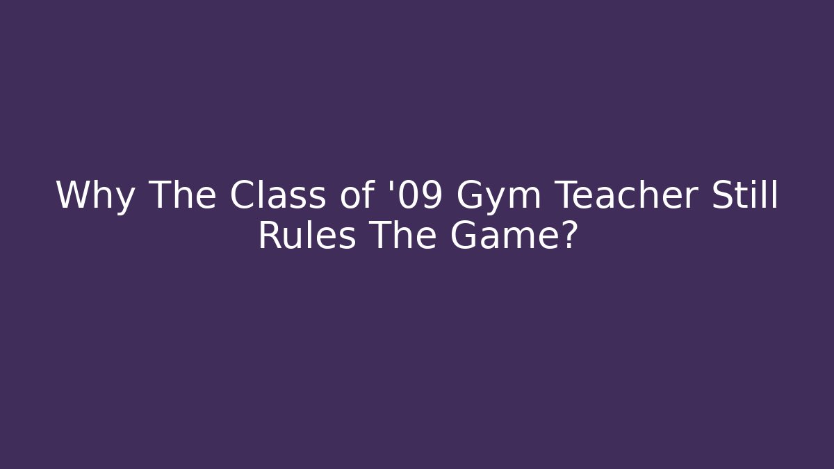 Why The Class of '09 Gym Teacher Still Rules The Game?