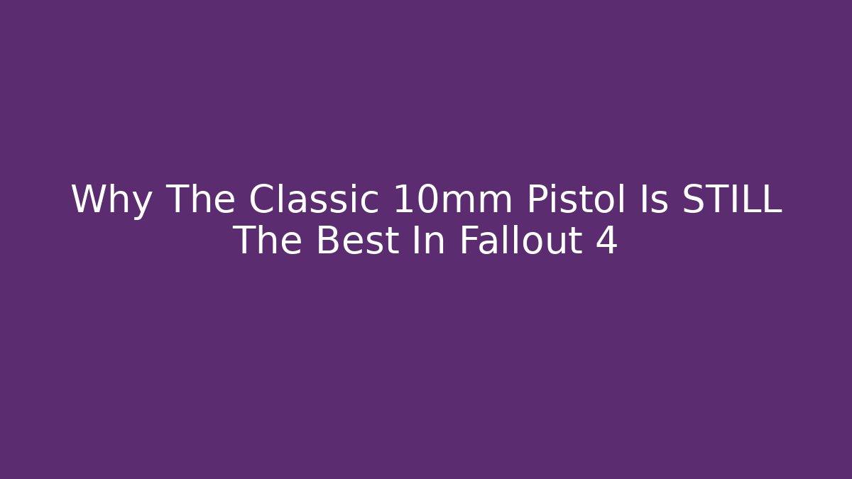 Why The Classic 10mm Pistol Is STILL The Best In Fallout 4 - Critter Realm