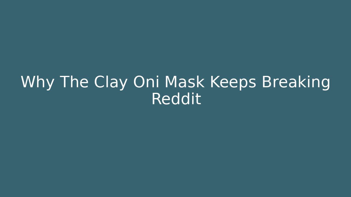 Why The Clay Oni Mask Keeps Breaking Reddit