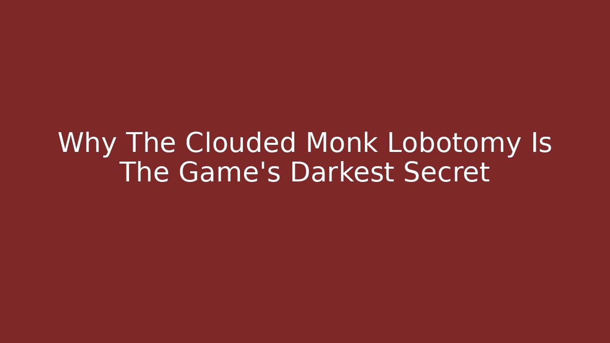 Why The Clouded Monk Lobotomy Is The Game's Darkest Secret