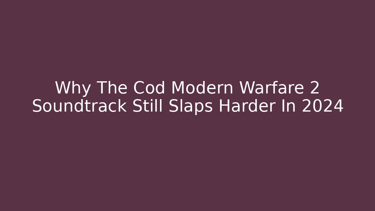 Why The Cod Modern Warfare 2 Soundtrack Still Slaps Harder In 2024