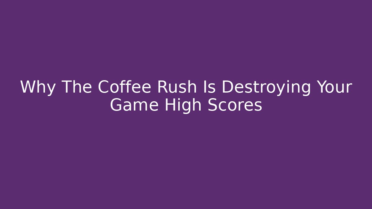 Why The Coffee Rush Is Destroying Your Game High Scores - Critter Realm