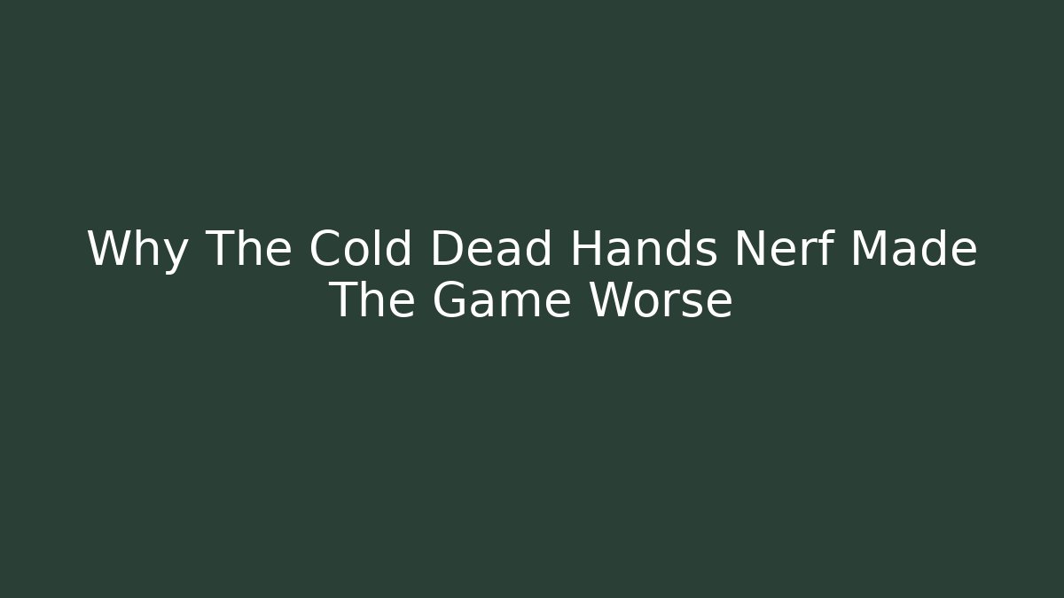 Why The Cold Dead Hands Nerf Made The Game Worse
